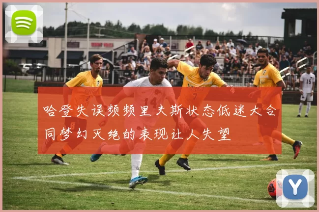 哈登失误频频里夫斯状态低迷大合同梦幻灭绝的表现让人失望