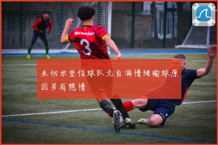 米切尔坚信球队无自满情绪输球原因另有隐情