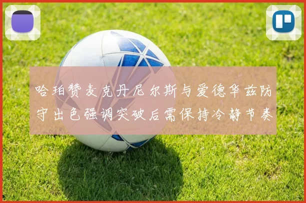 哈珀赞麦克丹尼尔斯与爱德华兹防守出色强调突破后需保持冷静节奏