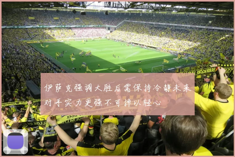 伊萨克强调大胜后需保持冷静未来对手实力更强不可掉以轻心