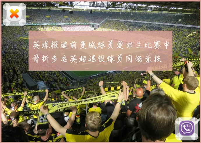 英媒报道前曼城球员爱尔兰比赛中骨折多名英超退役球员同场竞技