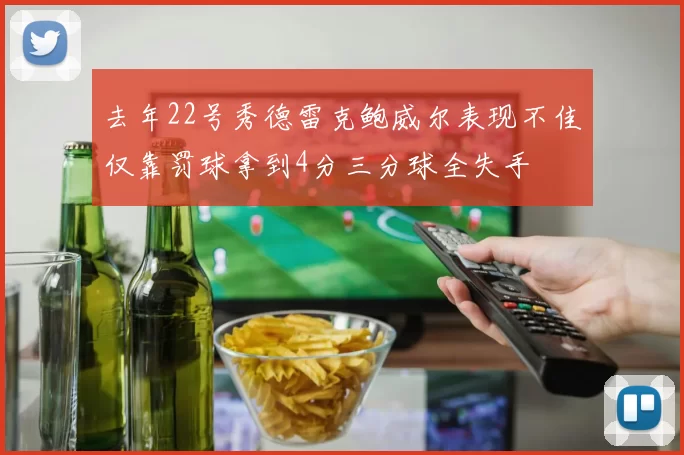 去年22号秀德雷克鲍威尔表现不佳仅靠罚球拿到4分三分球全失手