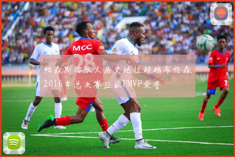 帕森斯称欧文历史地位超越布伦森2016年总决赛应获FMVP荣誉