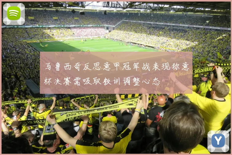 马鲁西奇反思意甲冠军战表现称意杯决赛需吸取教训调整心态
